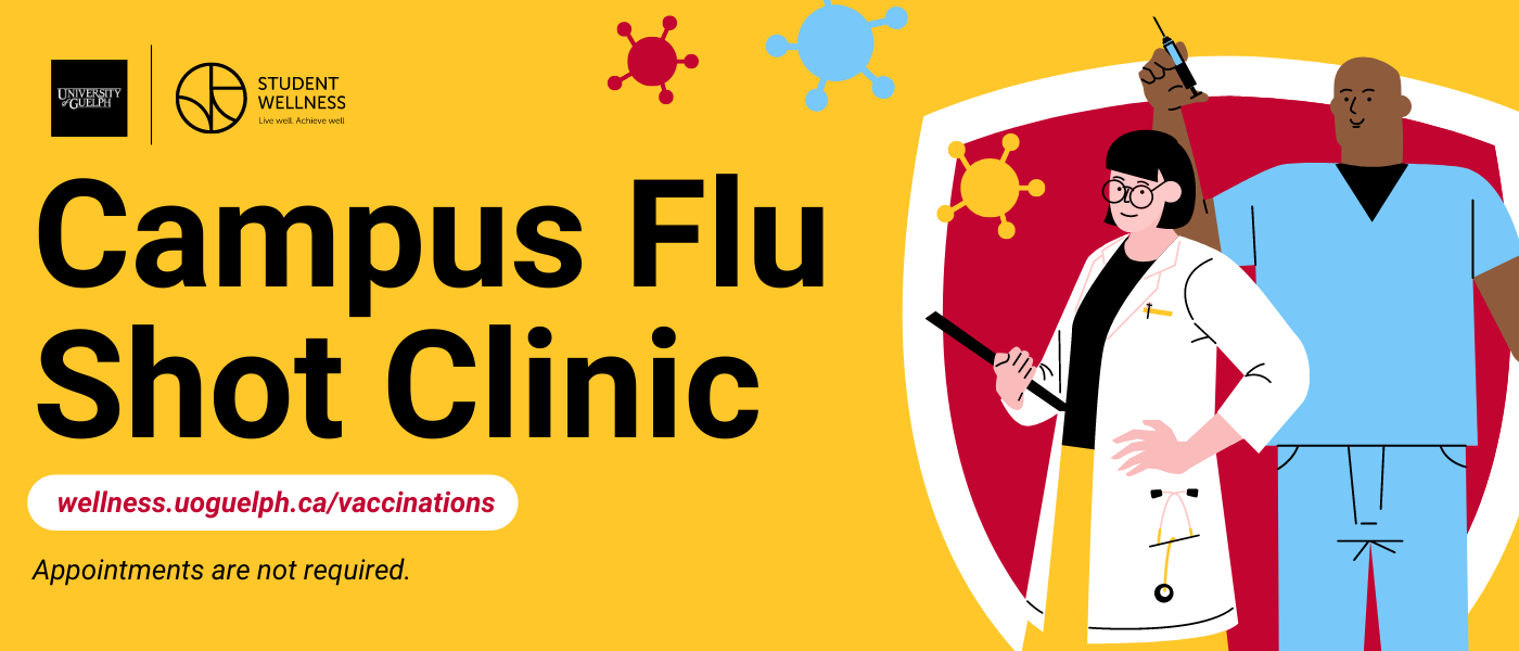 Campus Flu Shot Clinic. No appointments necessary. wellness.uoguelph.ca/vaccinations