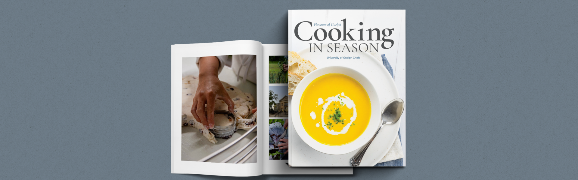 Mock-up of a book entitled Flavours of Guelph: Cooking in Season, University of Guelph Chefs. Its front cover is a picture of a bowl of soup, and behind it is a muted overlay of the inside cover: hands cutting out a circular section of dough.